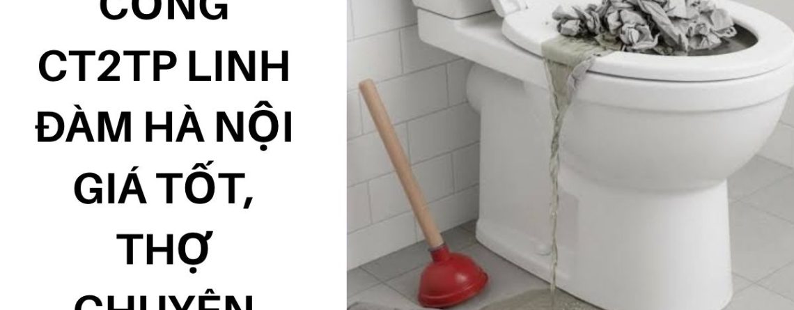 Thông Tắc Cống CT2TP Linh Đàm Hà Nội Giá Tốt, Thợ Chuyên Nghiệp