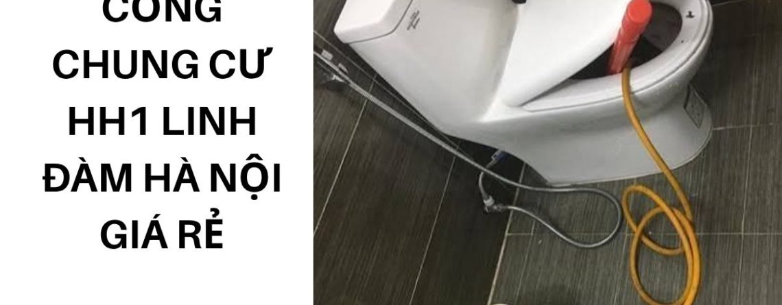 Thông Tắc Cống Chung Cư HH1 Linh Đàm Hà Nội Giá Rẻ, Sạch Gọn