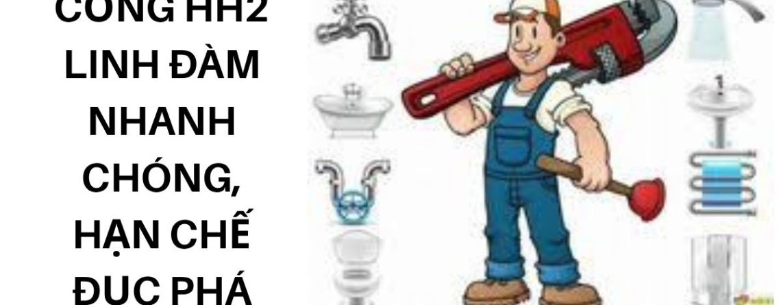 Thông Tắc Cống HH2 Linh Đàm Nhanh Chóng, Hạn Chế Đục Phá