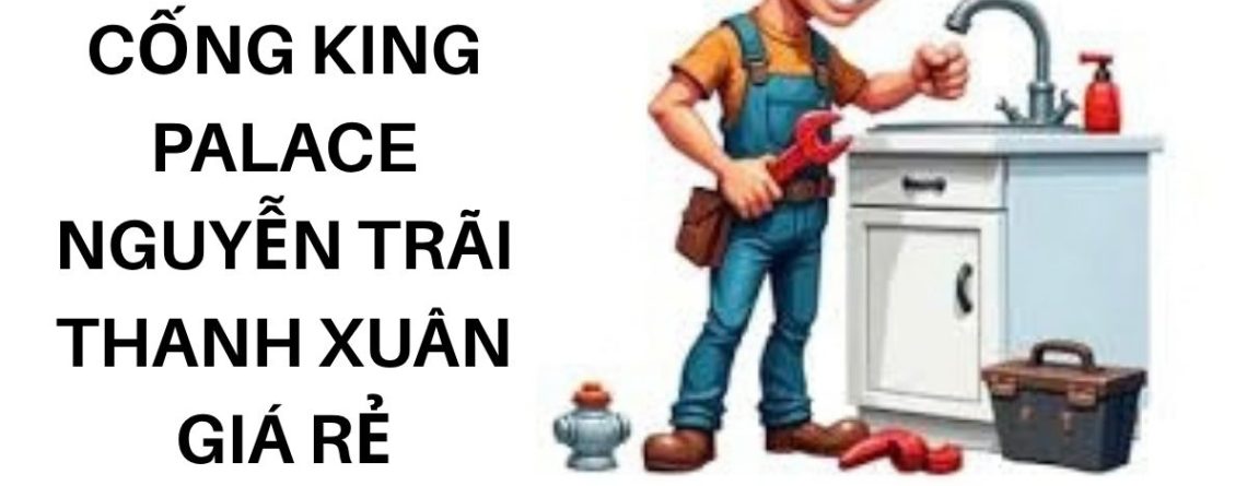 Thông Tắc Cống King Palace Nguyễn Trãi Thanh Xuân Giá Rẻ, Uy Tín