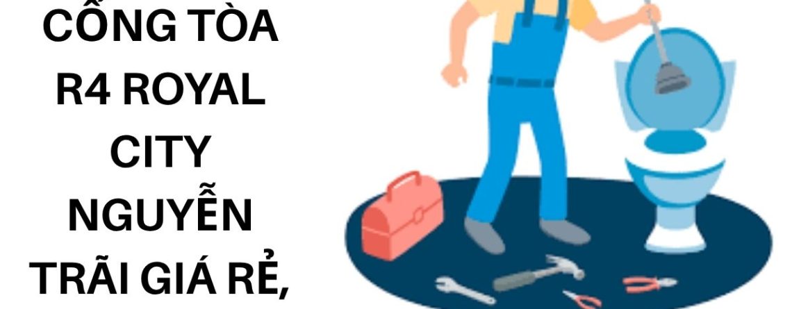 Thông Tắc Cống Tòa R4 Royal City Nguyễn Trãi Giá Rẻ, Có VAT, Bảo Hành 100%