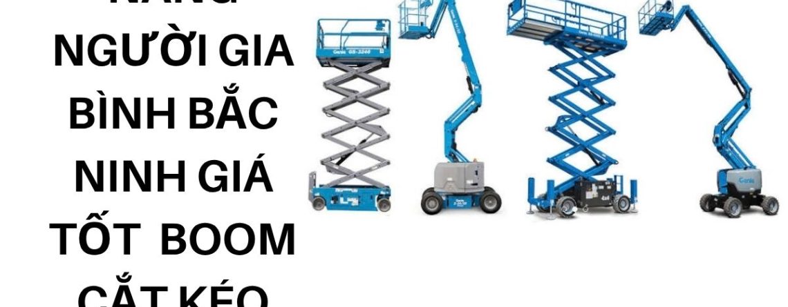 Thuê Xe Nâng Người Gia Bình Bắc Ninh Giá Tốt – Boom Lift, Cắt Kéo