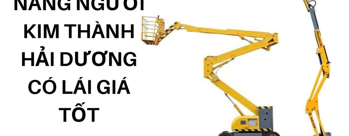 Thuê Xe Nâng Người Kim Thành Hải Dương Có Lái – Giá Tốt, An Toàn