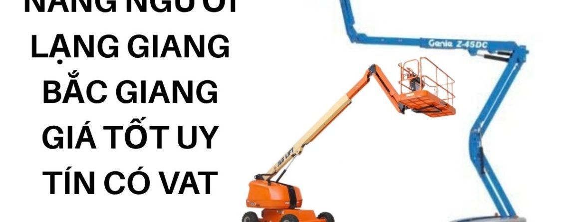 Thuê Xe Nâng Người Lạng Giang Bắc Giang Giá Tốt – Boom Lift, Cắt Kéo