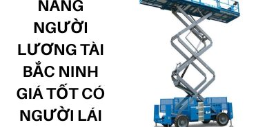 Thuê Xe Nâng Người Lương Tài Bắc Ninh Giá Tốt Có Người Lái