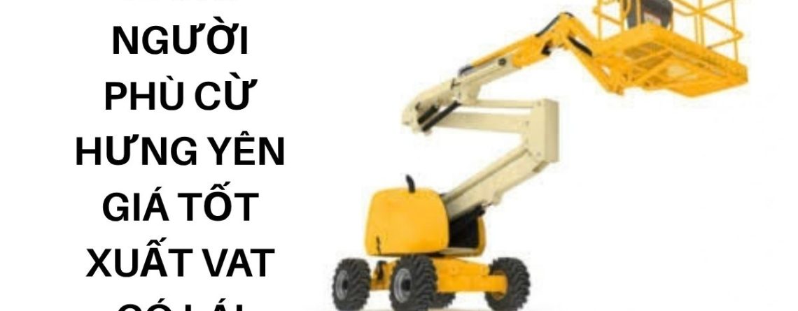 Thuê Xe Nâng Người Phù Cừ Hưng Yên Giá Tốt Xuất VAT Có Lái