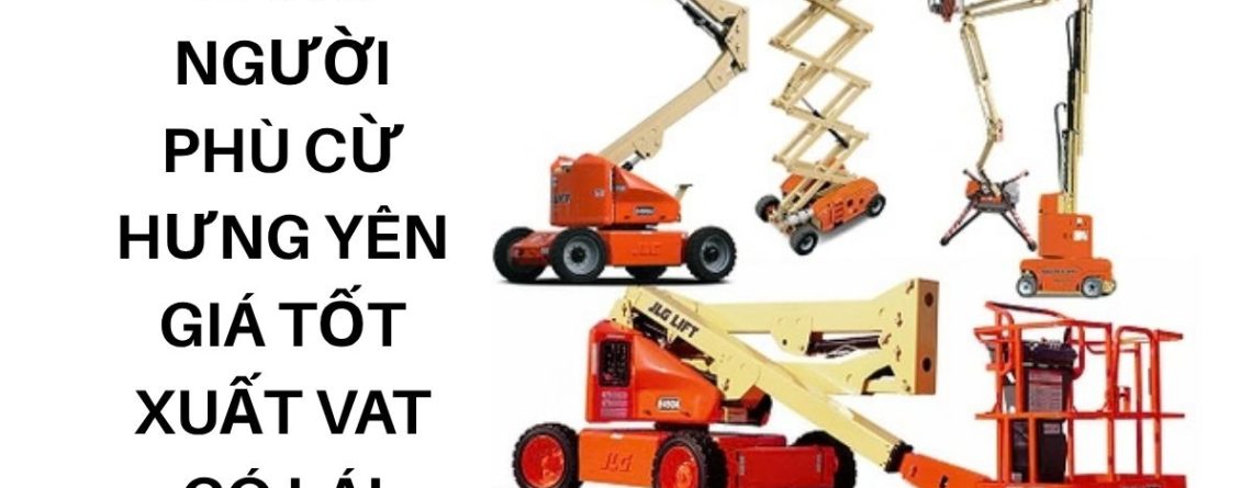Thuê Xe Nâng Người Tiên Lữ Hưng Yên Giá Tốt Có Lái, Xuất Hóa Đơn VAT