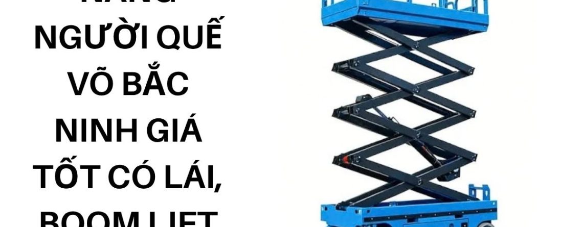 Thuê Xe Nâng Người Quế Võ Bắc Ninh Giá Tốt – Có Người Lái, Boom Lift