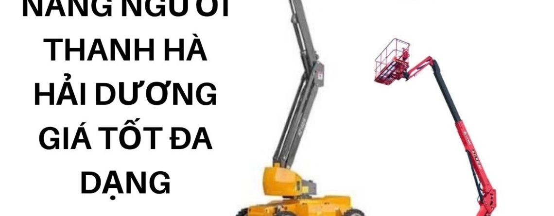 Thuê Xe Nâng Người Thanh Hà Hải Dương Giá Tốt – Đa Dạng Chiều Cao
