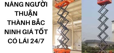 Thuê Xe Nâng Người Thuận Thành Giá Tốt – Boom Lift, Cắt Kéo Có Lái